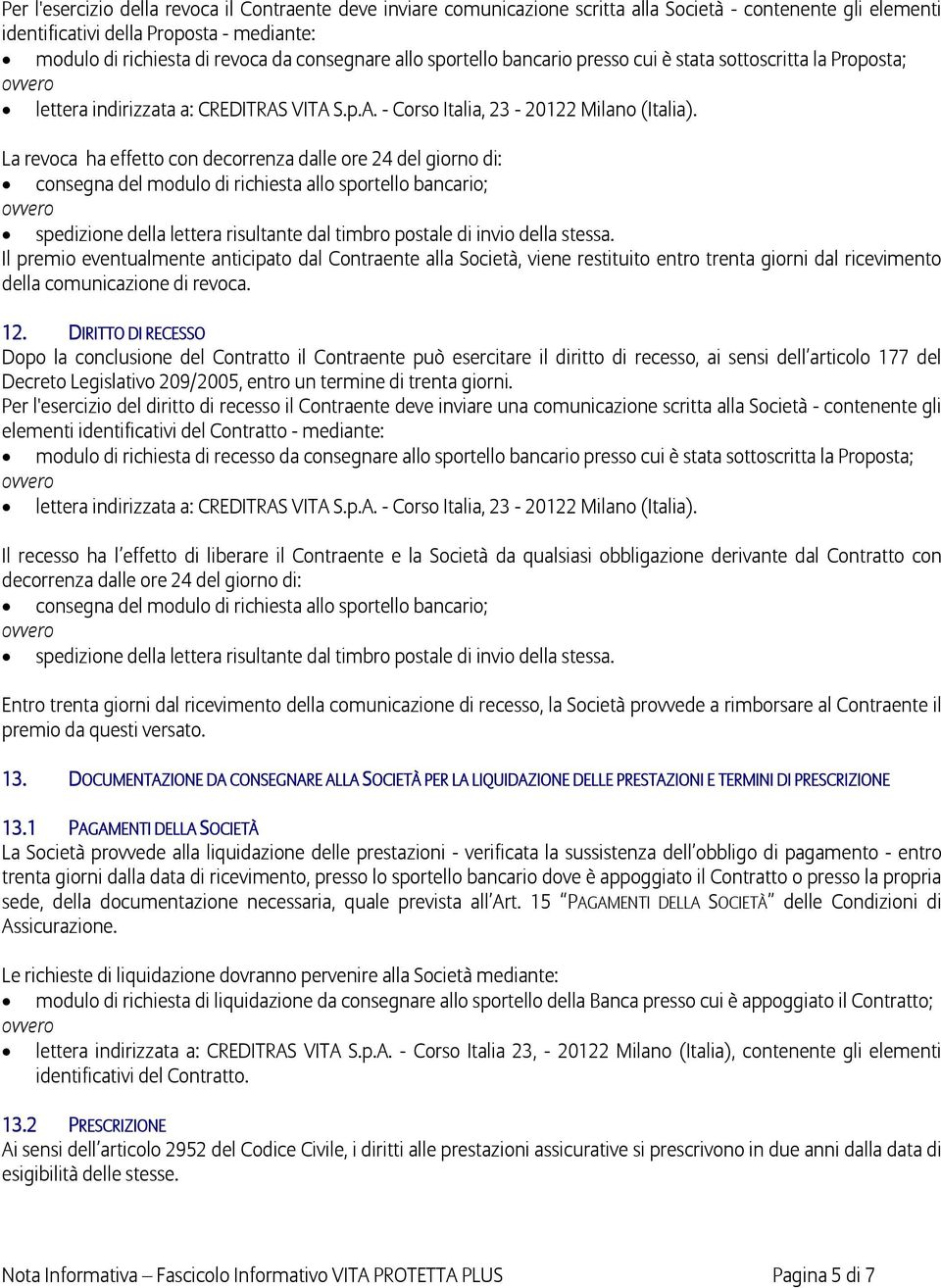 La revoca ha effetto con decorrenza dalle ore 24 del giorno di: consegna del modulo di richiesta allo sportello bancario; ovvero spedizione della lettera risultante dal timbro postale di invio della