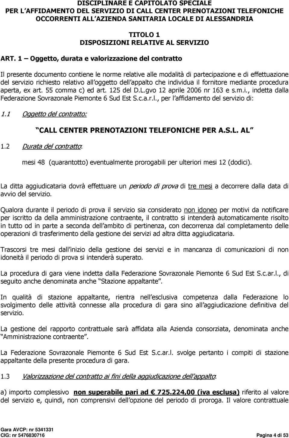 1 Oggetto, durata e valorizzazione del contratto Il presente documento contiene le norme relative alle modalità di partecipazione e di effettuazione del servizio richiesto relativo all oggetto dell