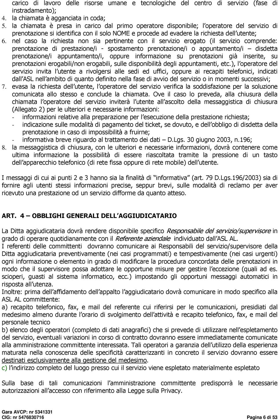 nel caso la richiesta non sia pertinente con il servizio erogato (il servizio comprende: prenotazione di prestazione/i - spostamento prenotazione/i o appuntamento/i disdetta prenotazione/i