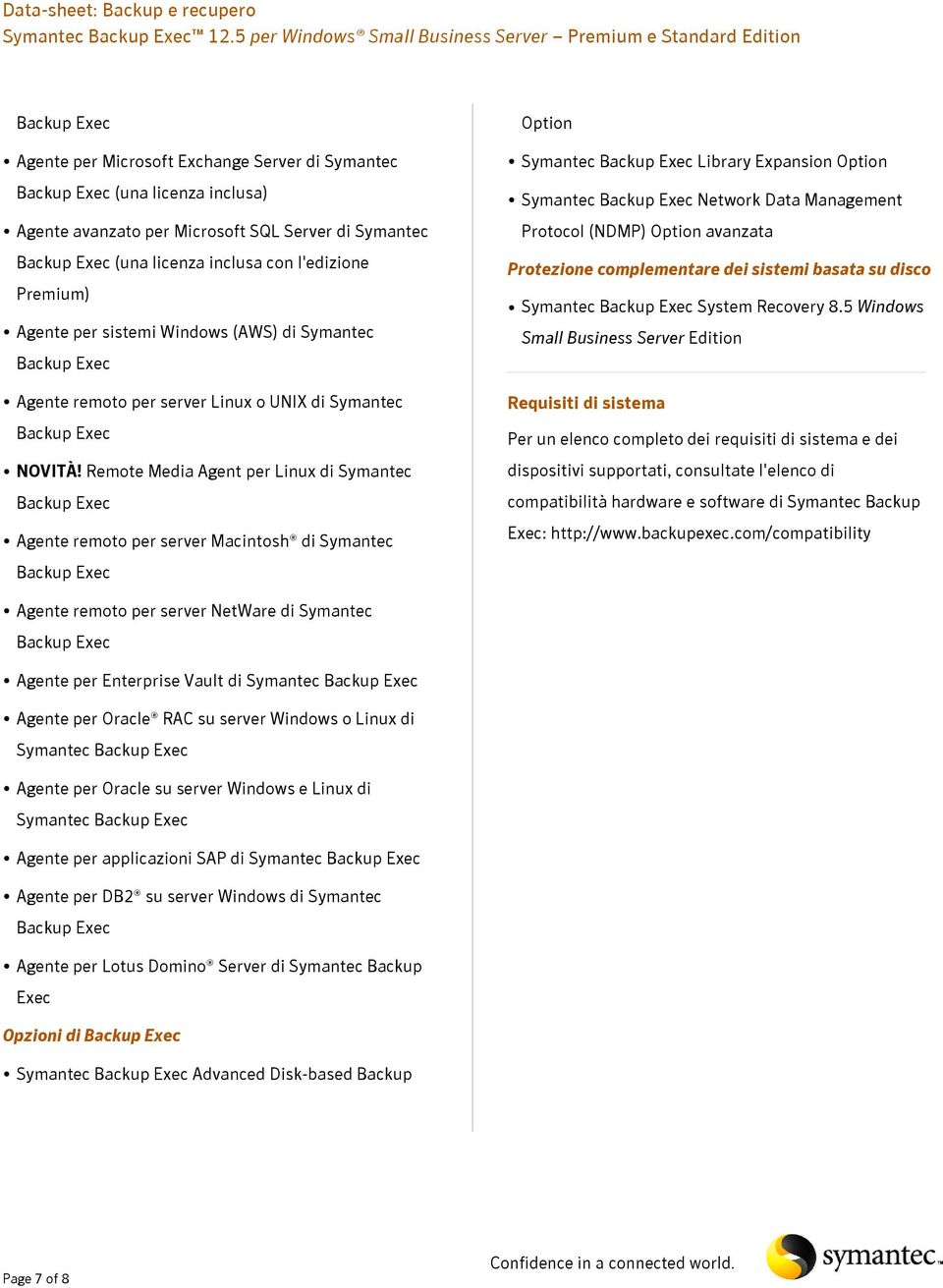 Remote Media Agent per Linux di Symantec Agente remoto per server Macintosh di Symantec Option Symantec Library Expansion Option Symantec Network Data Management Protocol (NDMP) Option avanzata