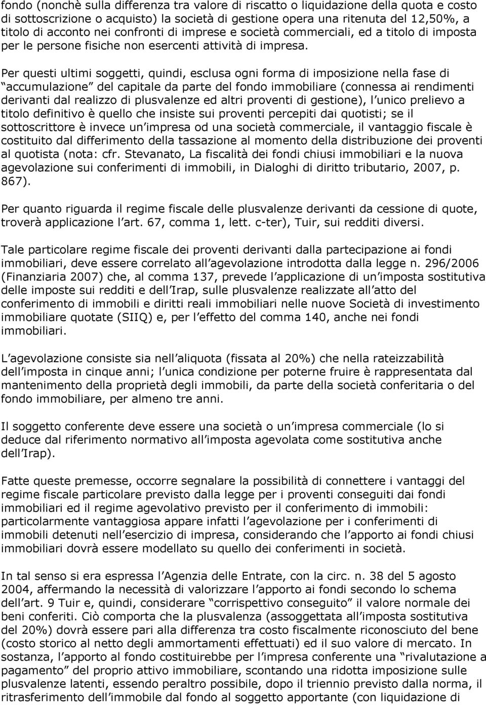 Per questi ultimi soggetti, quindi, esclusa ogni forma di imposizione nella fase di accumulazione del capitale da parte del fondo immobiliare (connessa ai rendimenti derivanti dal realizzo di