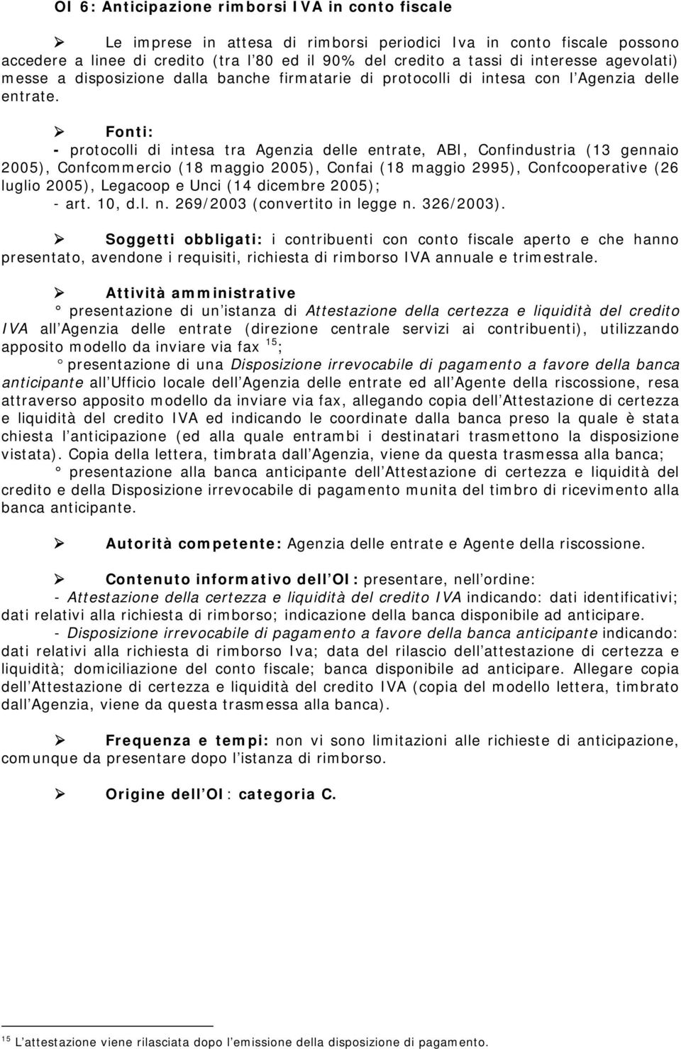 Fonti: - protocolli di intesa tra Agenzia delle entrate, ABI, Confindustria (13 gennaio 2005), Confcommercio (18 maggio 2005), Confai (18 maggio 2995), Confcooperative (26 luglio 2005), Legacoop e