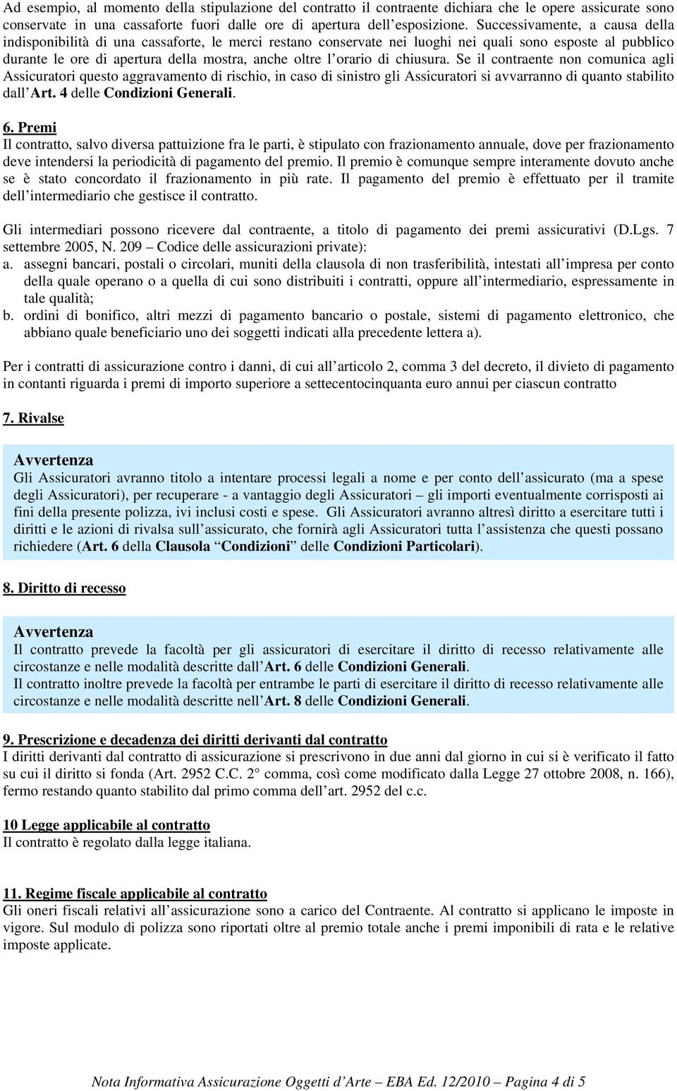 orario di chiusura. Se il contraente non comunica agli Assicuratori questo aggravamento di rischio, in caso di sinistro gli Assicuratori si avvarranno di quanto stabilito dall Art.