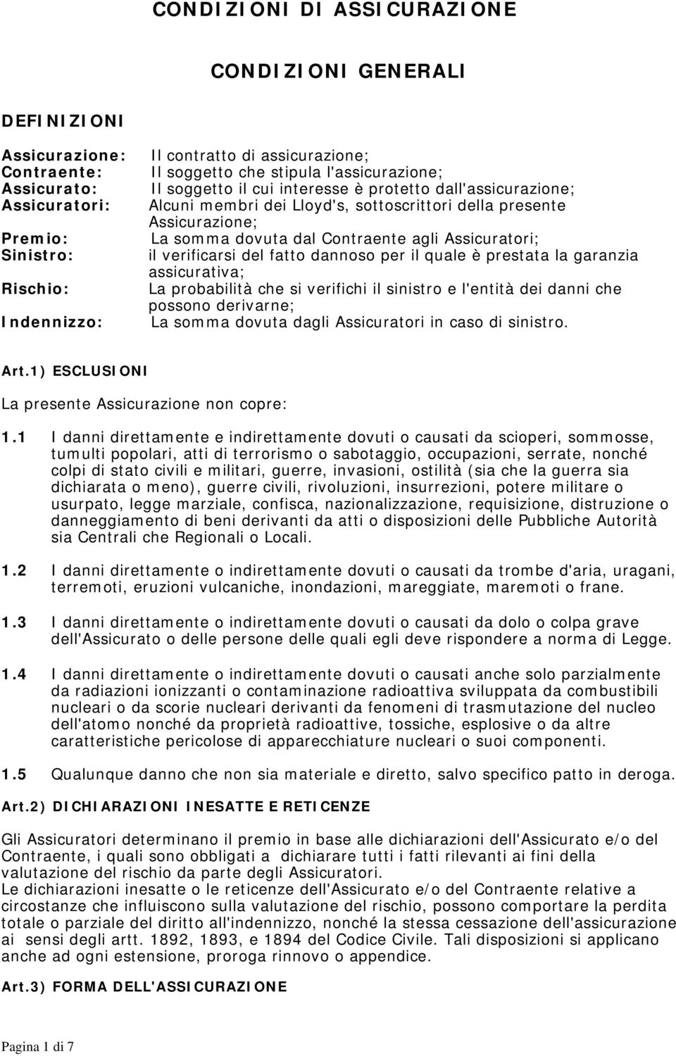 Assicuratori; il verificarsi del fatto dannoso per il quale è prestata la garanzia assicurativa; La probabilità che si verifichi il sinistro e l'entità dei danni che possono derivarne; La somma