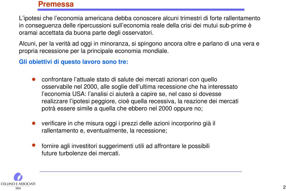 Gli obiettivi di questo lavoro sono tre: confrontare l attuale stato di salute dei mercati azionari con quello osservabile nel 2000, alle soglie dell ultima recessione che ha interessato l economia