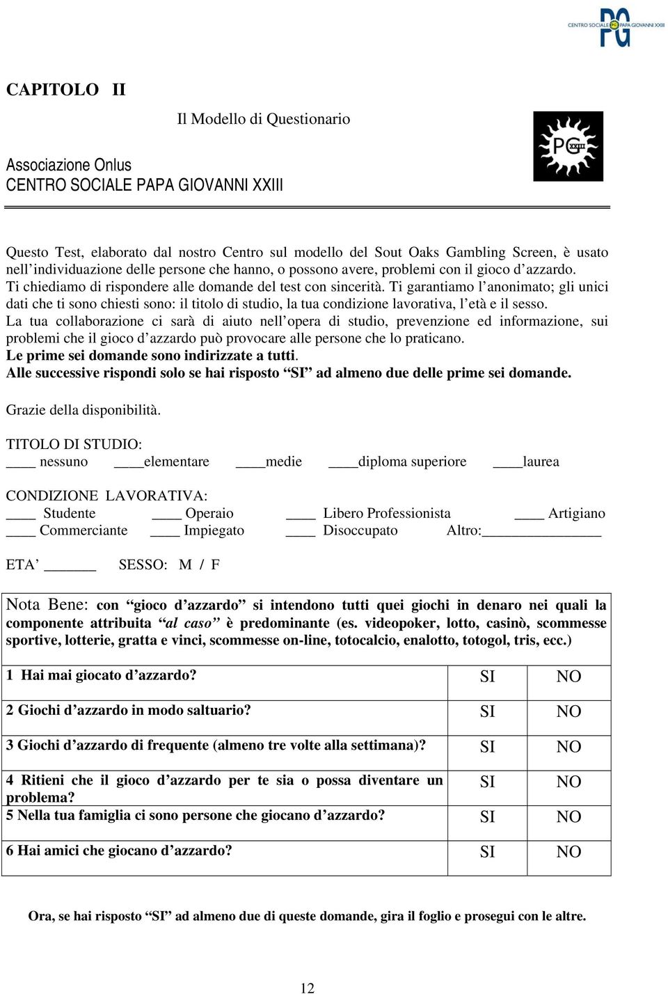 Ti garantiamo l anonimato; gli unici dati che ti sono chiesti sono: il titolo di studio, la tua condizione lavorativa, l età e il sesso.