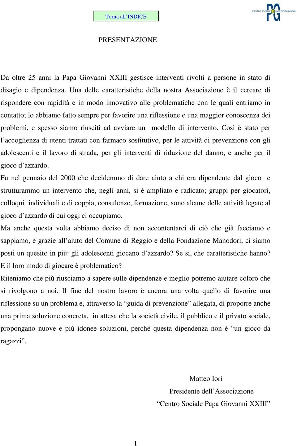 favorire una riflessione e una maggior conoscenza dei problemi, e spesso siamo riusciti ad avviare un modello di intervento.