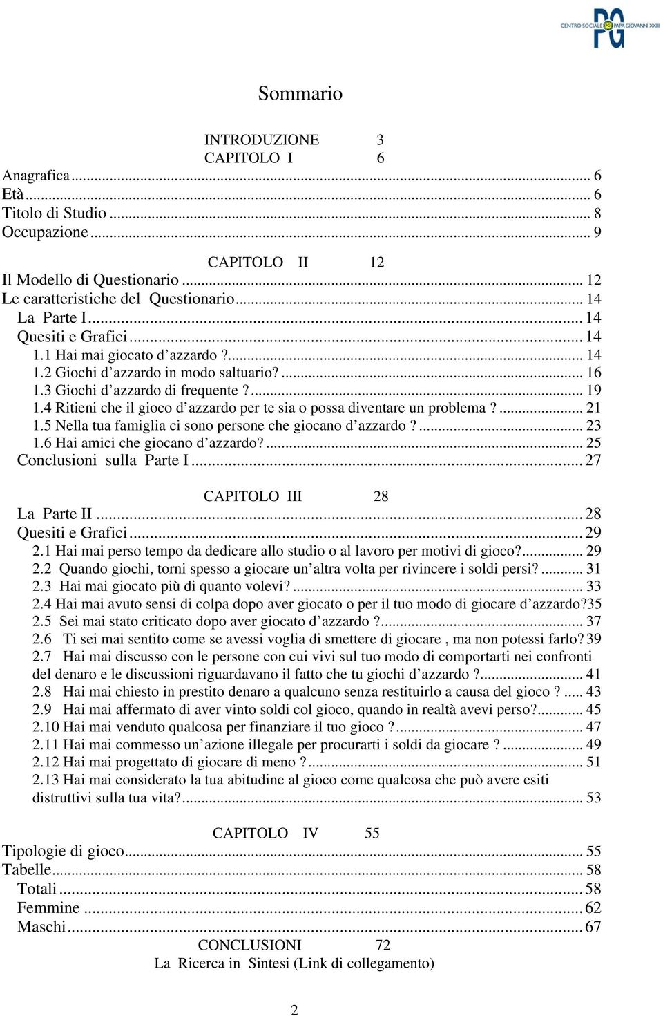 4 Ritieni che il gioco d azzardo per te sia o possa diventare un problema?... 21 1.5 Nella tua famiglia ci sono persone che giocano d azzardo?... 23 1.6 Hai amici che giocano d azzardo?