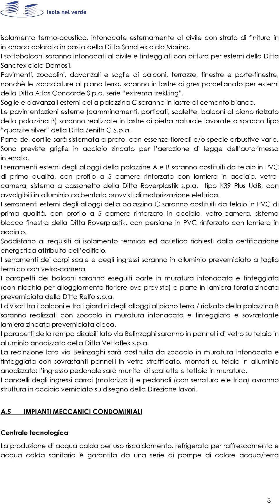 Pavimenti, zoccolini, davanzali e soglie di balconi, terrazze, finestre e porte-finestre, nonchè le zoccolature al piano terra, saranno in lastre di gres porcellanato per esterni della Ditta Atlas