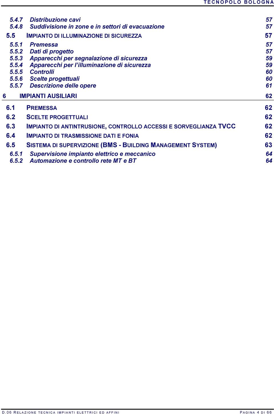 3 IMPIANTO DI ANTINTRUSIONE, CONTROLLO ACCESSI E SORVEGLIANZA TVCC 62 6.4 IMPIANTO DI TRASMISSIONE DATI E FONIA 62 6.5 SISTEMA DI SUPERVIZIONE (BMS - BUILDING MANAGEMENT SYSTEM) 63 6.5.1 Supervisione impianto elettrico e meccanico 64 6.