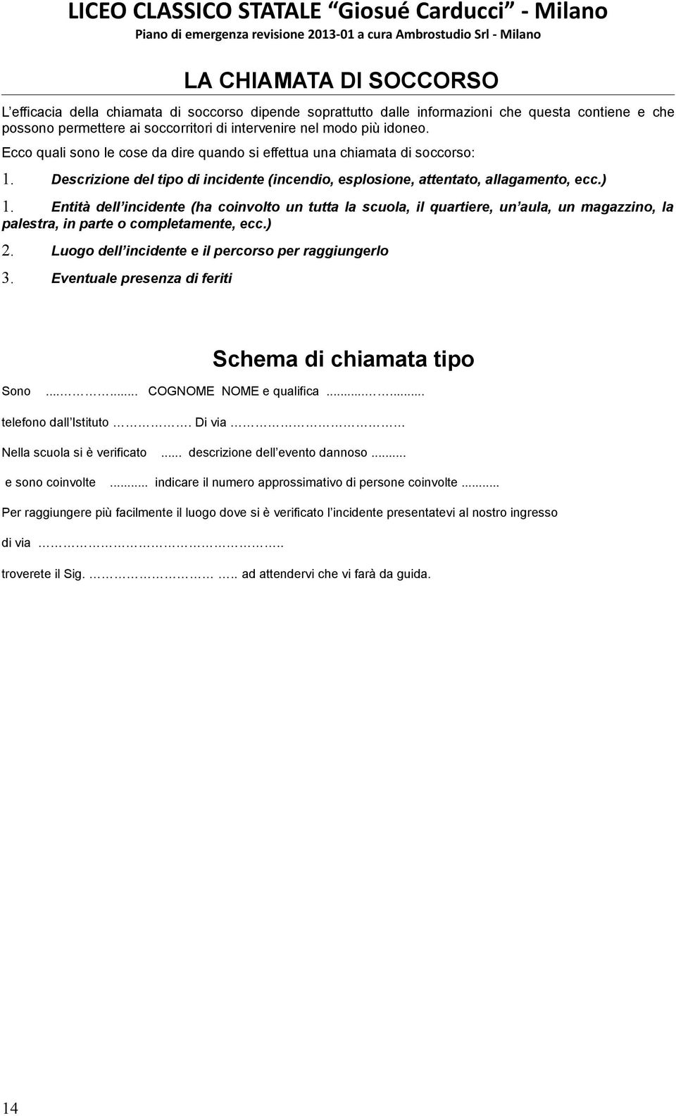 Entità dell incidente (ha coinvolto un tutta la scuola, il quartiere, un aula, un magazzino, la palestra, in parte o completamente, ecc.) 2. Luogo dell incidente e il percorso per raggiungerlo 3.