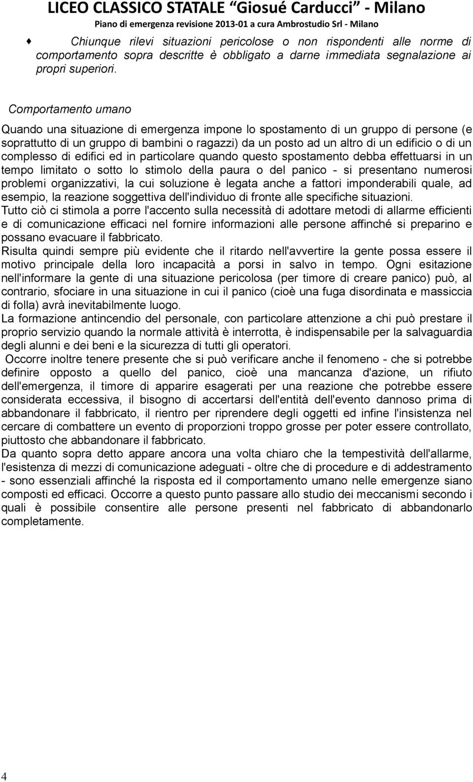 Comportamento umano Quando una situazione di emergenza impone lo spostamento di un gruppo di persone (e soprattutto di un gruppo di bambini o ragazzi) da un posto ad un altro di un edificio o di un