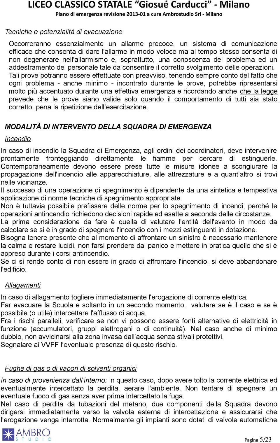 Tali prove potranno essere effettuate con preavviso, tenendo sempre conto del fatto che ogni problema - anche minimo - incontrato durante le prove, potrebbe ripresentarsi molto più accentuato durante