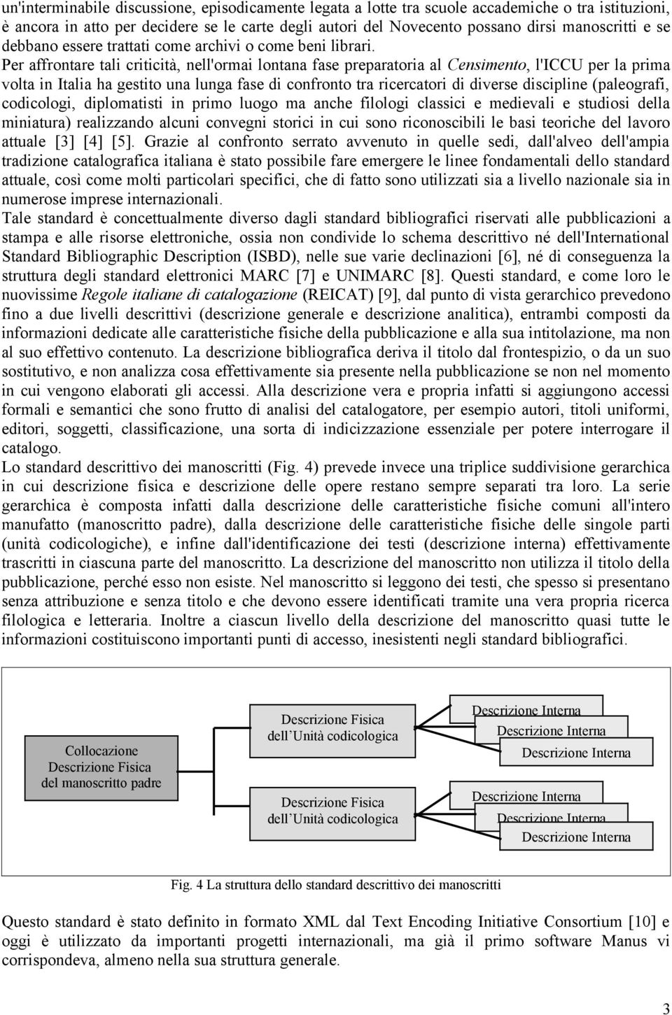 Per affrontare tali criticità, nell'ormai lontana fase preparatoria al Censimento, l'iccu per la prima volta in Italia ha gestito una lunga fase di confronto tra ricercatori di diverse discipline