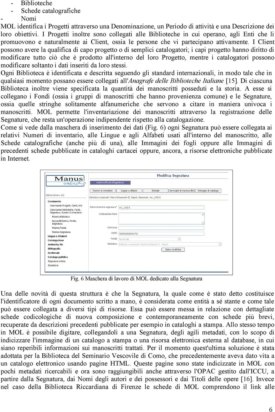 I Client possono avere la qualifica di capo progetto o di semplici catalogatori; i capi progetto hanno diritto di modificare tutto ciò che è prodotto all'interno del loro Progetto, mentre i