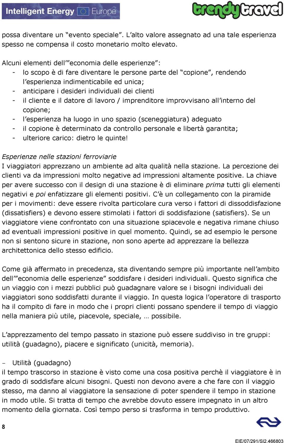 clienti - il cliente e il datore di lavoro / imprenditore improvvisano all interno del copione; - l esperienza ha luogo in uno spazio (sceneggiatura) adeguato - il copione è determinato da controllo