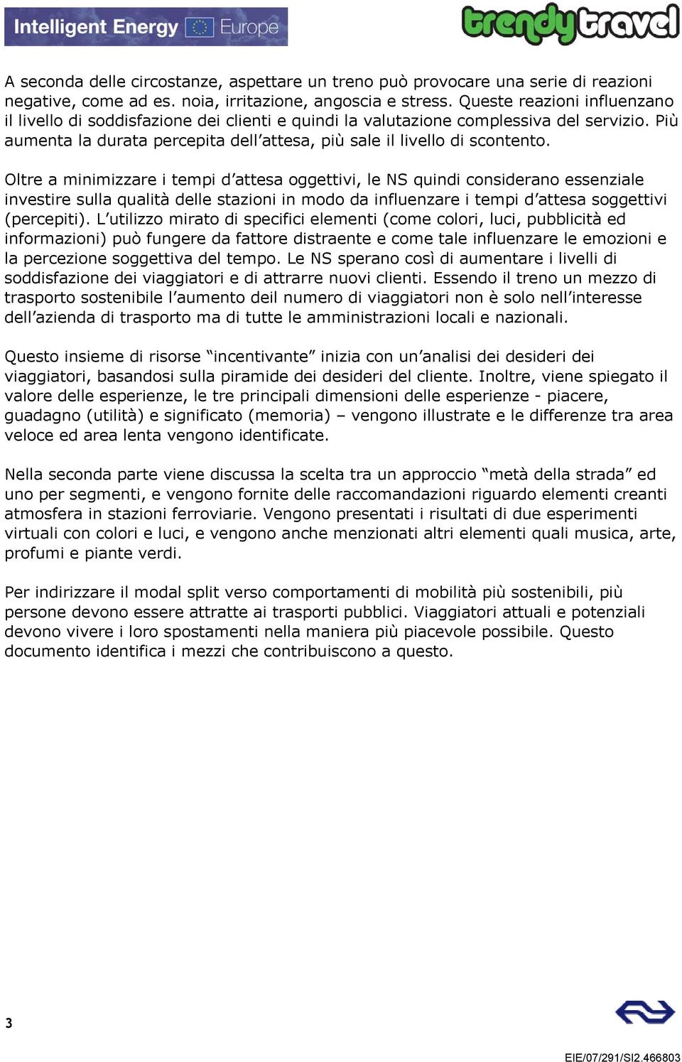 Oltre a minimizzare i tempi d attesa oggettivi, le NS quindi considerano essenziale investire sulla qualità delle stazioni in modo da influenzare i tempi d attesa soggettivi (percepiti).