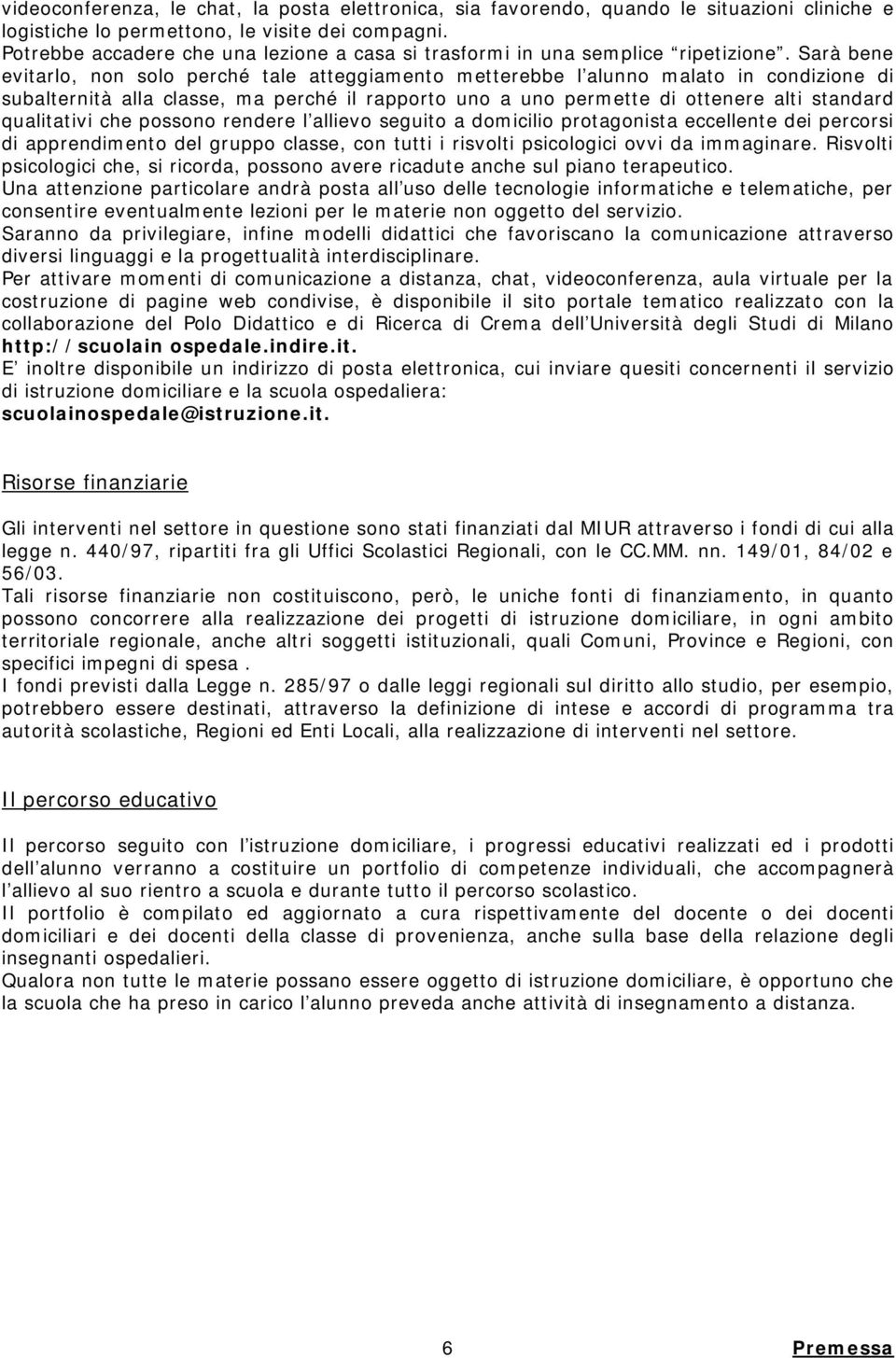 Sarà bene evitarlo, non solo perché tale atteggiamento metterebbe l alunno malato in condizione di subalternità alla classe, ma perché il rapporto uno a uno permette di ottenere alti standard