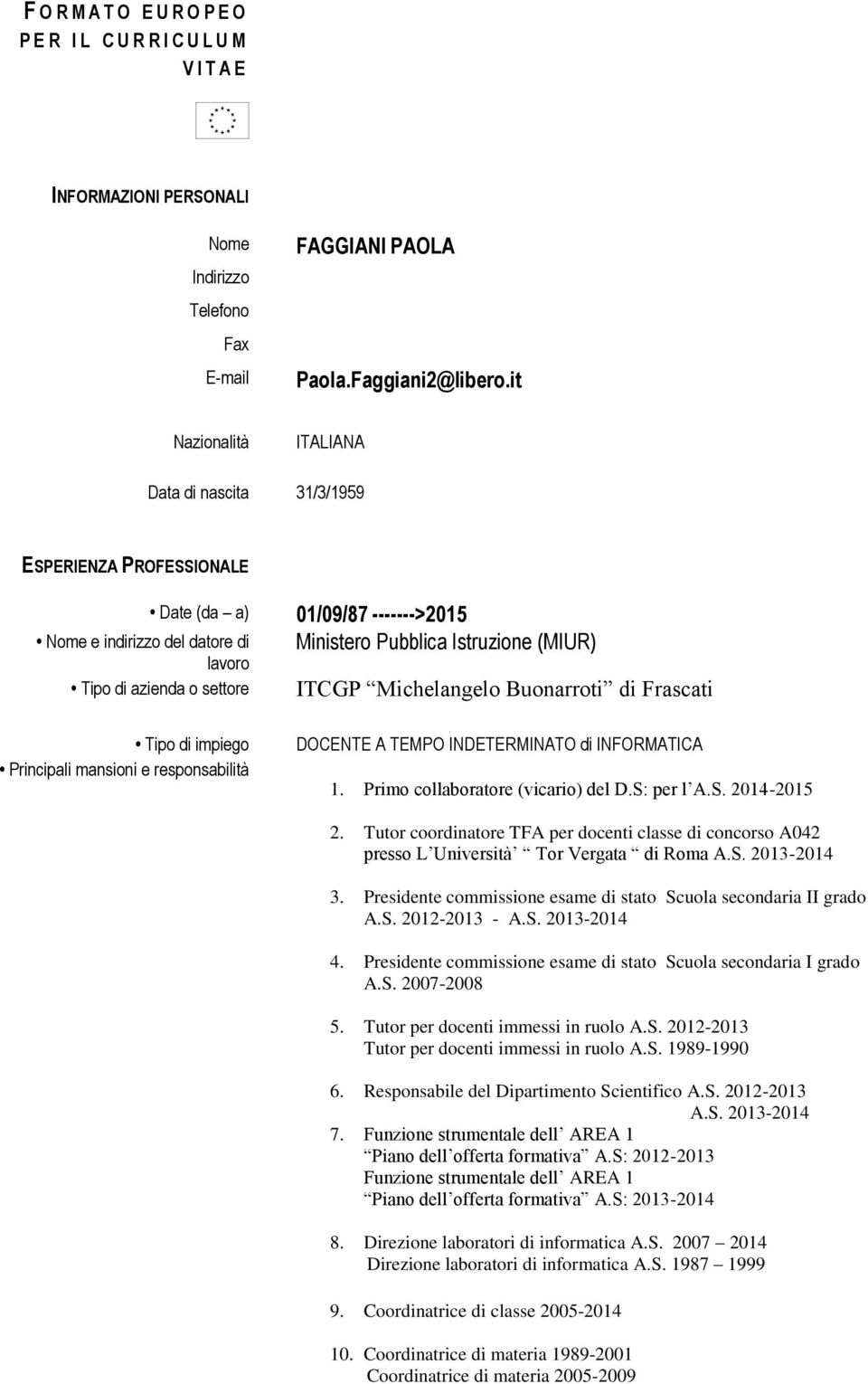 Istruzione (MIUR) ITCGP Michelangelo Buonarroti di Frascati Tipo di impiego Principali mansioni e responsabilità DOCENTE A TEMPO INDETERMINATO di INFORMATICA 1. Primo collaboratore (vicario) del D.