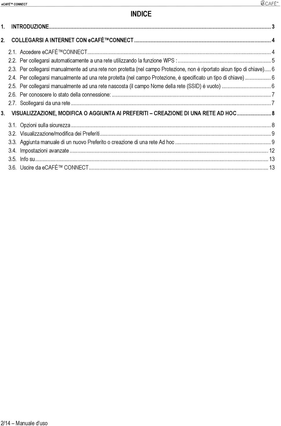 Per collegarsi manualmente ad una rete nascosta (il campo Nome della rete (SSID) è vuoto)... 6 2.6. Per conoscere lo stato della connessione:... 7 2.7. Scollegarsi da una rete... 7 3.