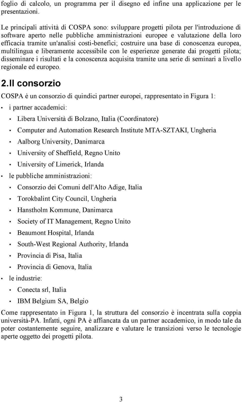 costi-benefici; costruire una base di conoscenza europea, multilingua e liberamente accessibile con le esperienze generate dai progetti pilota; disseminare i risultati e la conoscenza acquisita