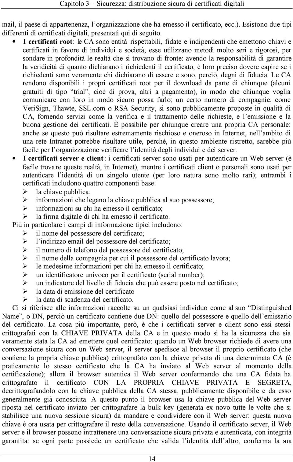 I certificati root: le CA sono entità rispettabili, fidate e indipendenti che emettono chiavi e certificati in favore di individui e società; esse utilizzano metodi molto seri e rigorosi, per sondare