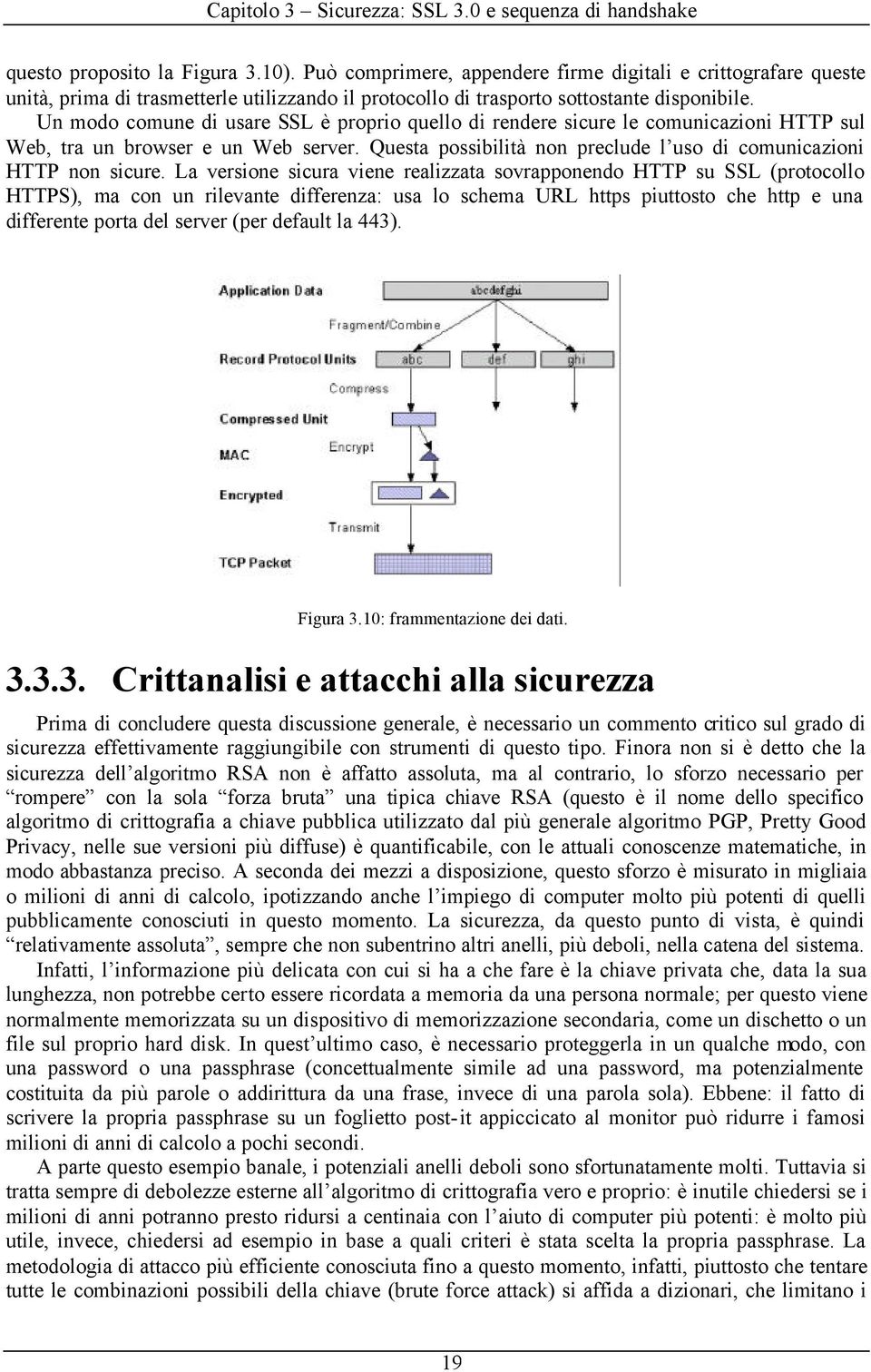 Un modo comune di usare SSL è proprio quello di rendere sicure le comunicazioni HTTP sul Web, tra un browser e un Web server. Questa possibilità non preclude l uso di comunicazioni HTTP non sicure.