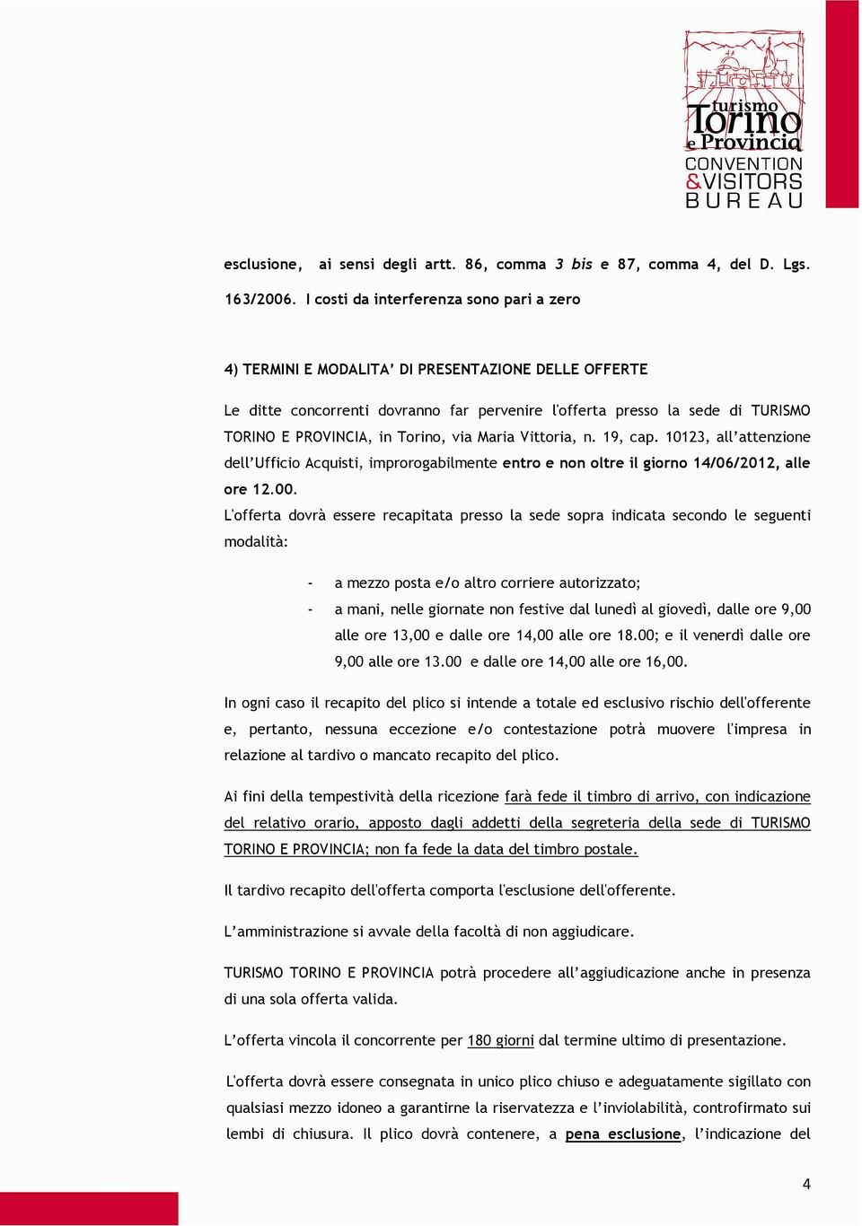 Torino, via Maria Vittoria, n. 19, cap. 10123, all attenzione dell Ufficio Acquisti, improrogabilmente entro e non oltre il giorno 14/06/2012, alle ore 12.00.