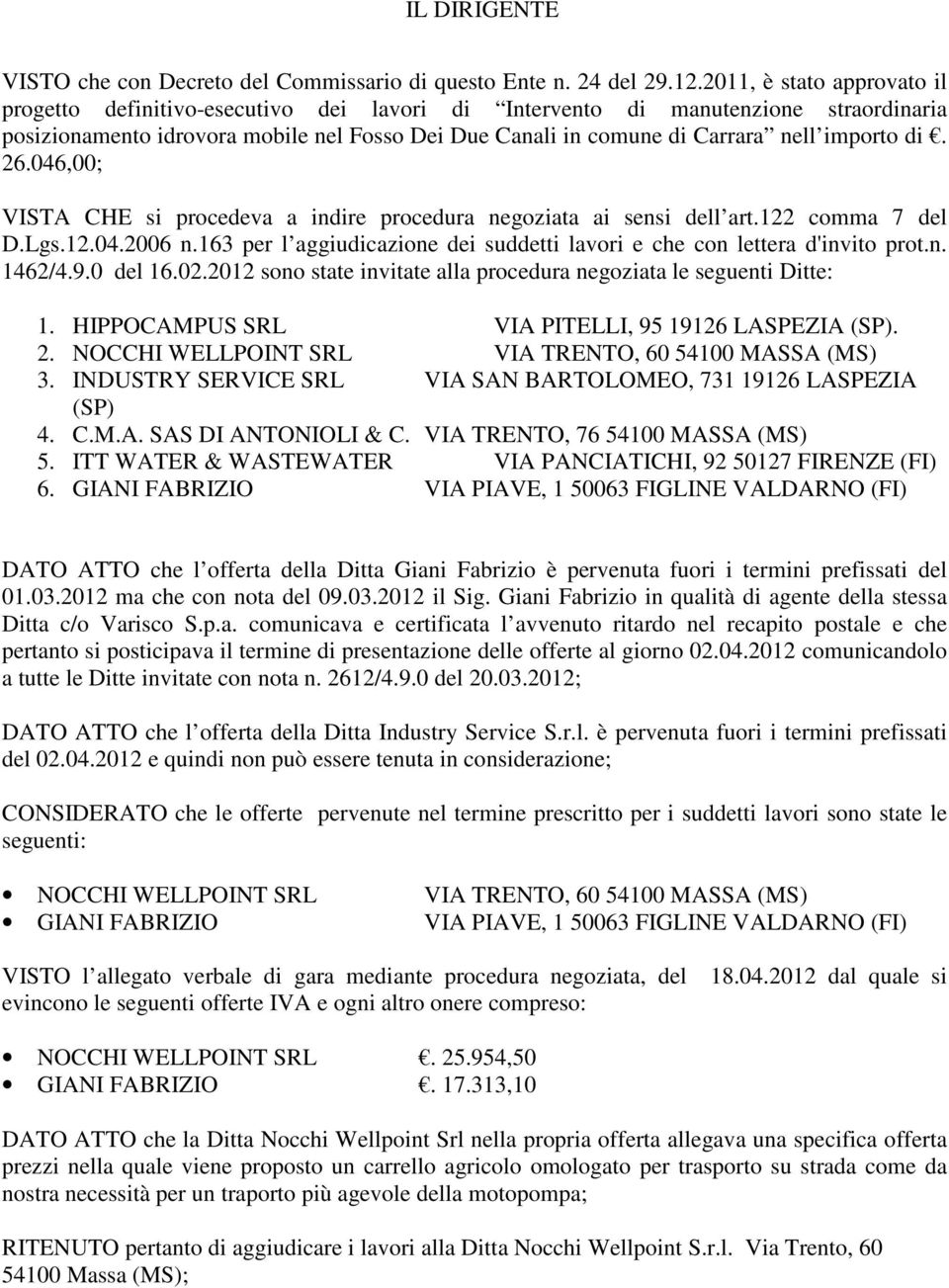 importo di. 26.046,00; VISTA CHE si procedeva a indire procedura negoziata ai sensi dell art.122 comma 7 del D.Lgs.12.04.2006 n.