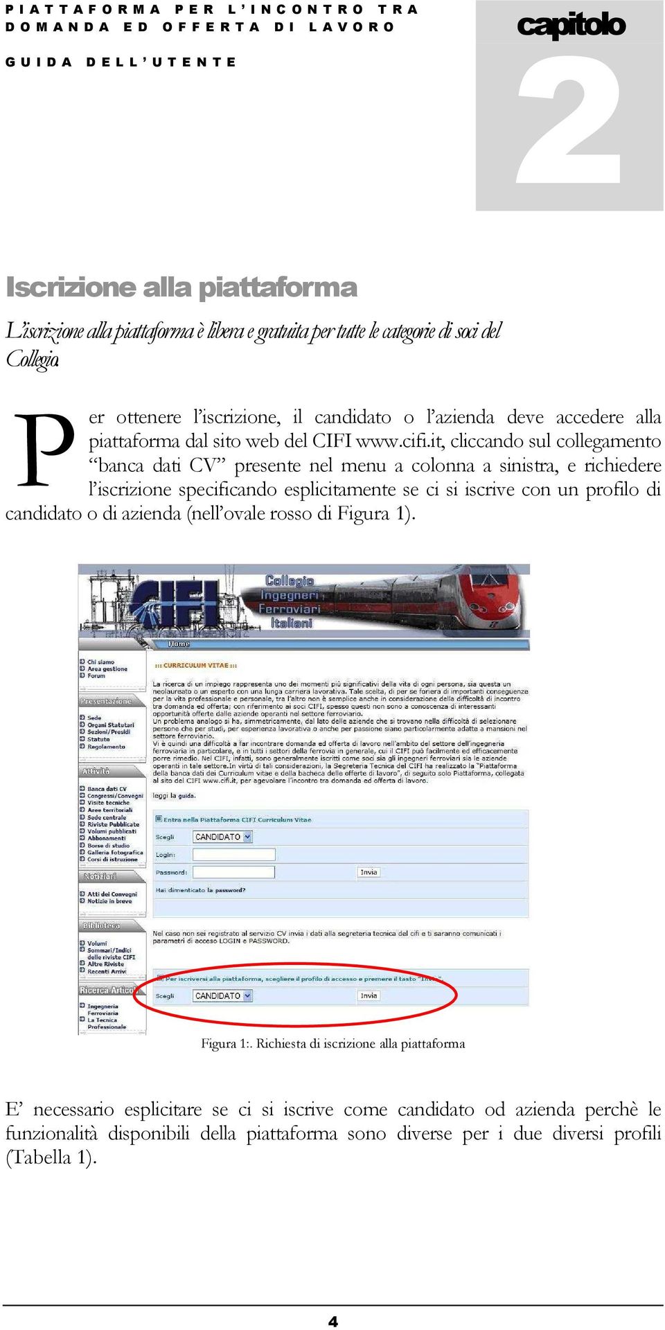 it, cliccando sul collegamento banca dati CV presente nel menu a colonna a sinistra, e richiedere l iscrizione specificando esplicitamente se ci si iscrive con un profilo di