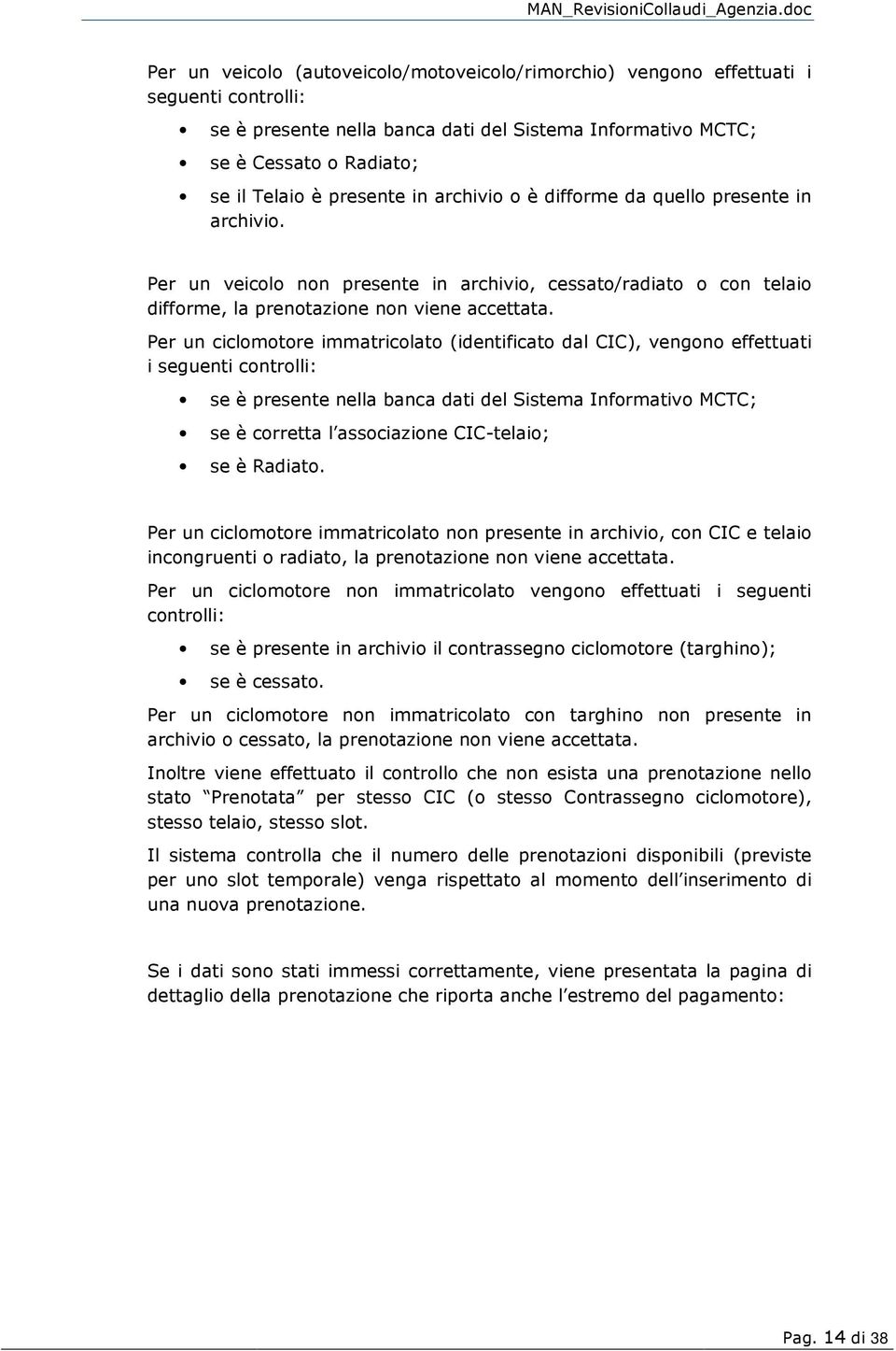 Per un ciclomotore immatricolato (identificato dal CIC), vengono effettuati i seguenti controlli: se è presente nella banca dati del Sistema Informativo MCTC; se è corretta l associazione CIC-telaio;