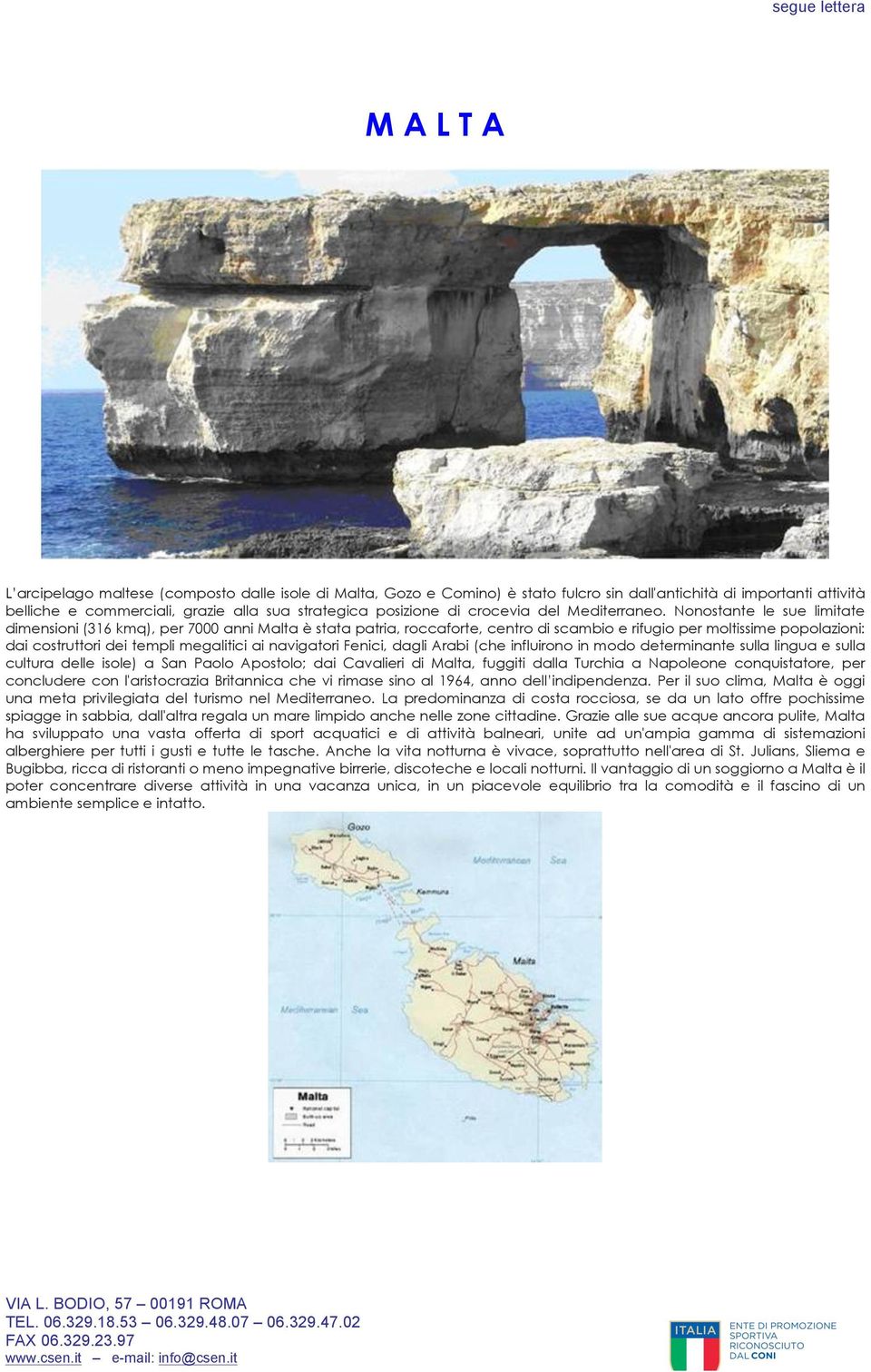 Nonostante le sue limitate dimensioni (316 kmq), per 7000 anni Malta è stata patria, roccaforte, centro di scambio e rifugio per moltissime popolazioni: dai costruttori dei templi megalitici ai