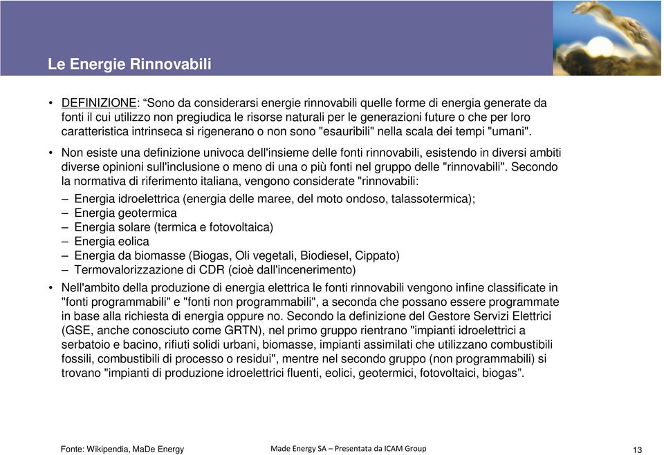 Non esiste una definizione univoca dell'insieme delle fonti rinnovabili, esistendo in diversi ambiti diverse opinioni sull'inclusione o meno di una o più fonti nel gruppo delle "rinnovabili".