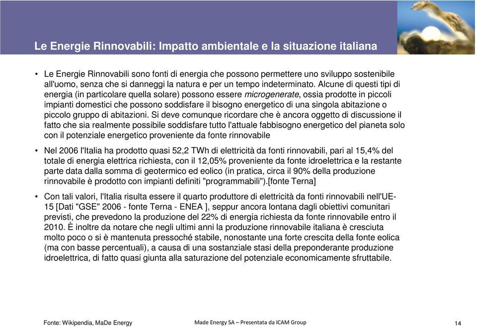 Alcune di questi tipi di energia (in particolare quella solare) possono essere microgenerate, ossia prodotte in piccoli impianti domestici che possono soddisfare il bisogno energetico di una singola