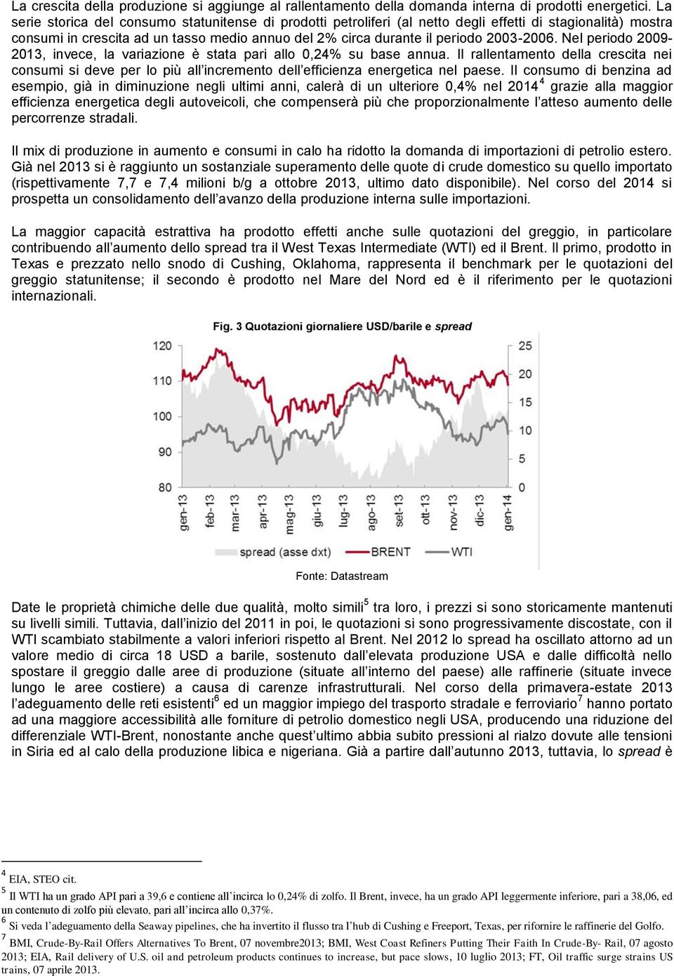 Nel periodo 2009-2013, invece, la variazione è stata pari allo 0,24% su base annua. Il rallentamento della crescita nei consumi si deve per lo più all incremento dell efficienza energetica nel paese.