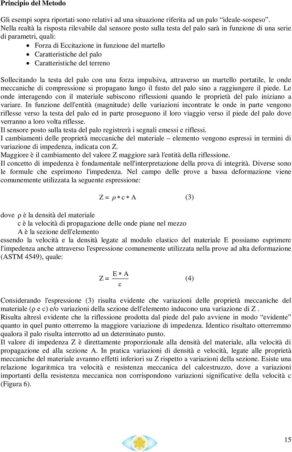 Caratteristiche del terreno Sollecitando la testa del palo con una forza impulsiva, attraverso un martello portatile, le onde meccaniche di compressione si propagano lungo il fusto del palo sino a