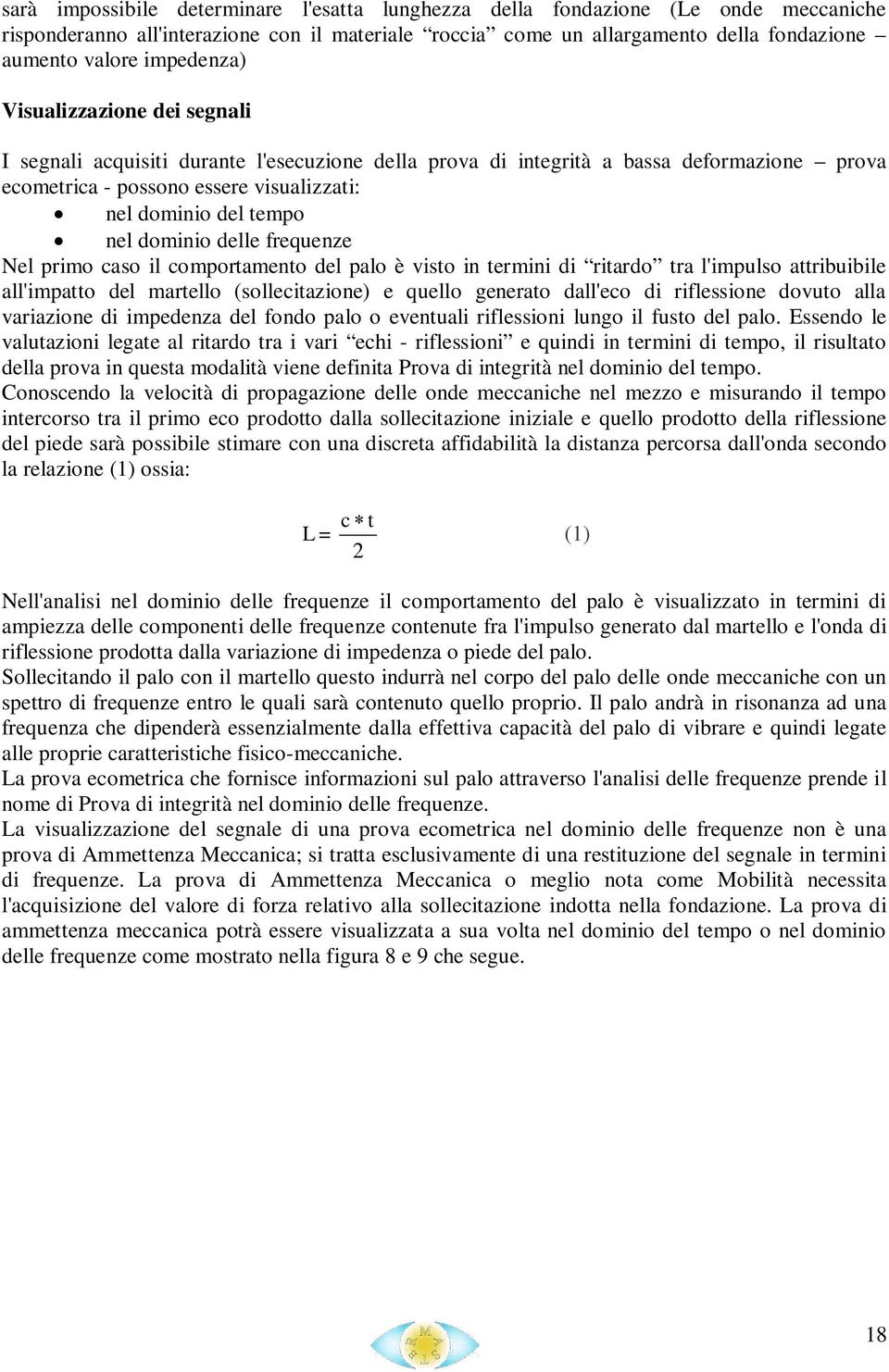 dominio delle frequenze Nel primo caso il comportamento del palo è visto in termini di ritardo tra l'impulso attribuibile all'impatto del martello (sollecitazione) e quello generato dall'eco di