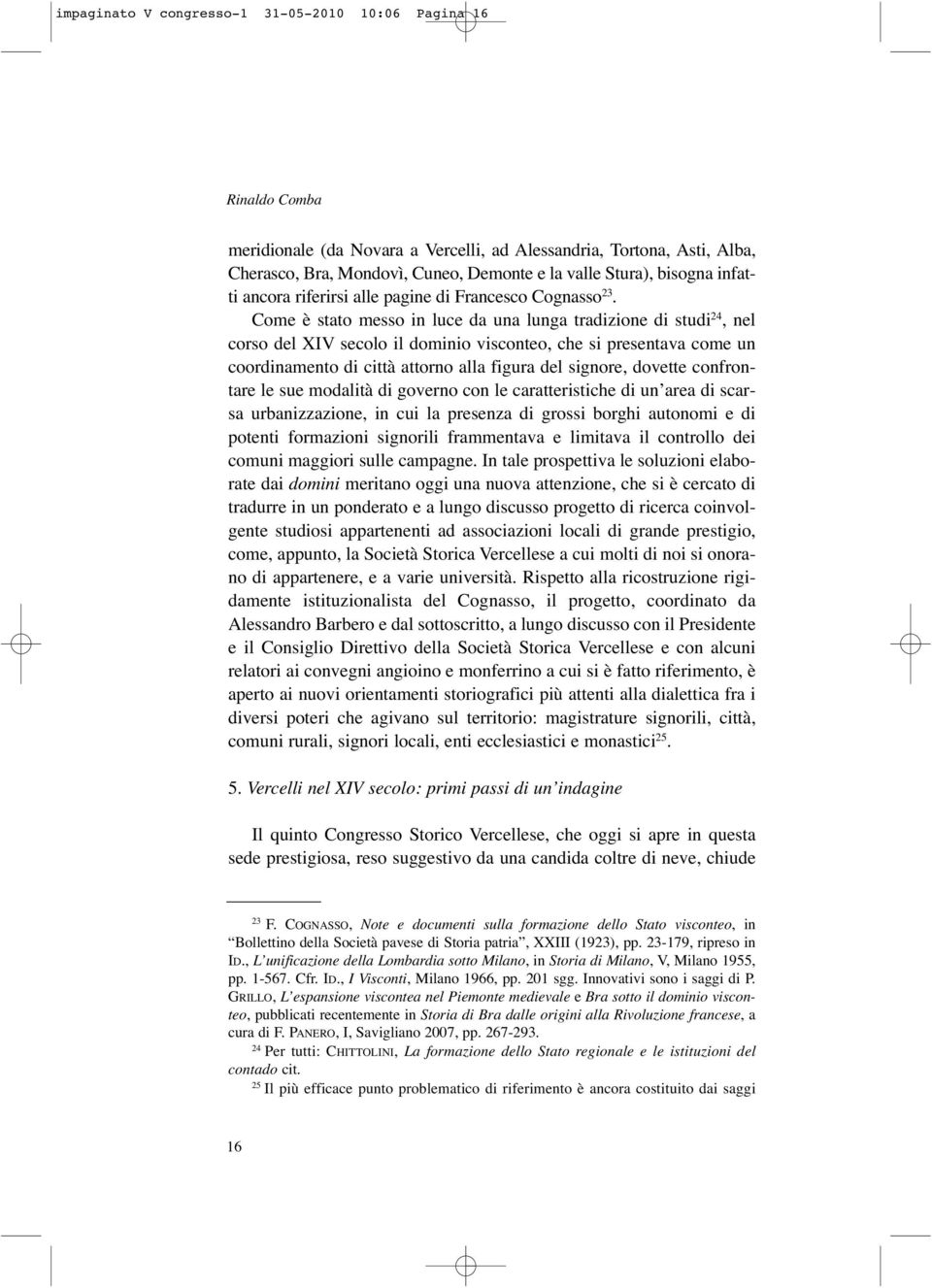 Come è stato messo in luce da una lunga tradizione di studi 24, nel corso del XIV secolo il dominio visconteo, che si presentava come un coordinamento di città attorno alla figura del signore,