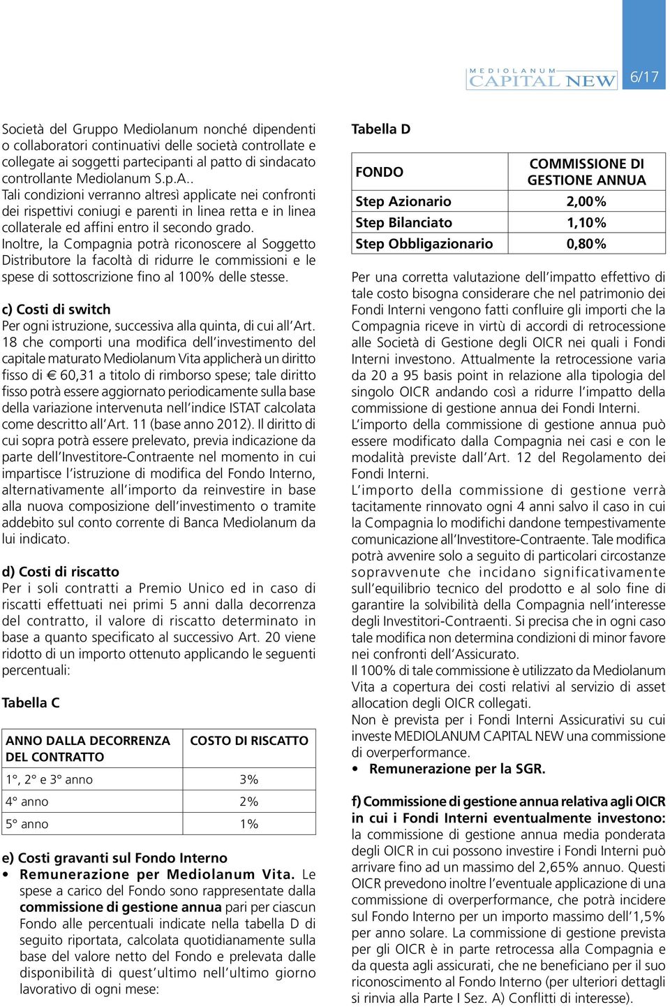 Inoltre, la Compagnia potrà riconoscere al Soggetto Distributore la facoltà di ridurre le commissioni e le spese di sottoscrizione fino al 100% delle stesse.