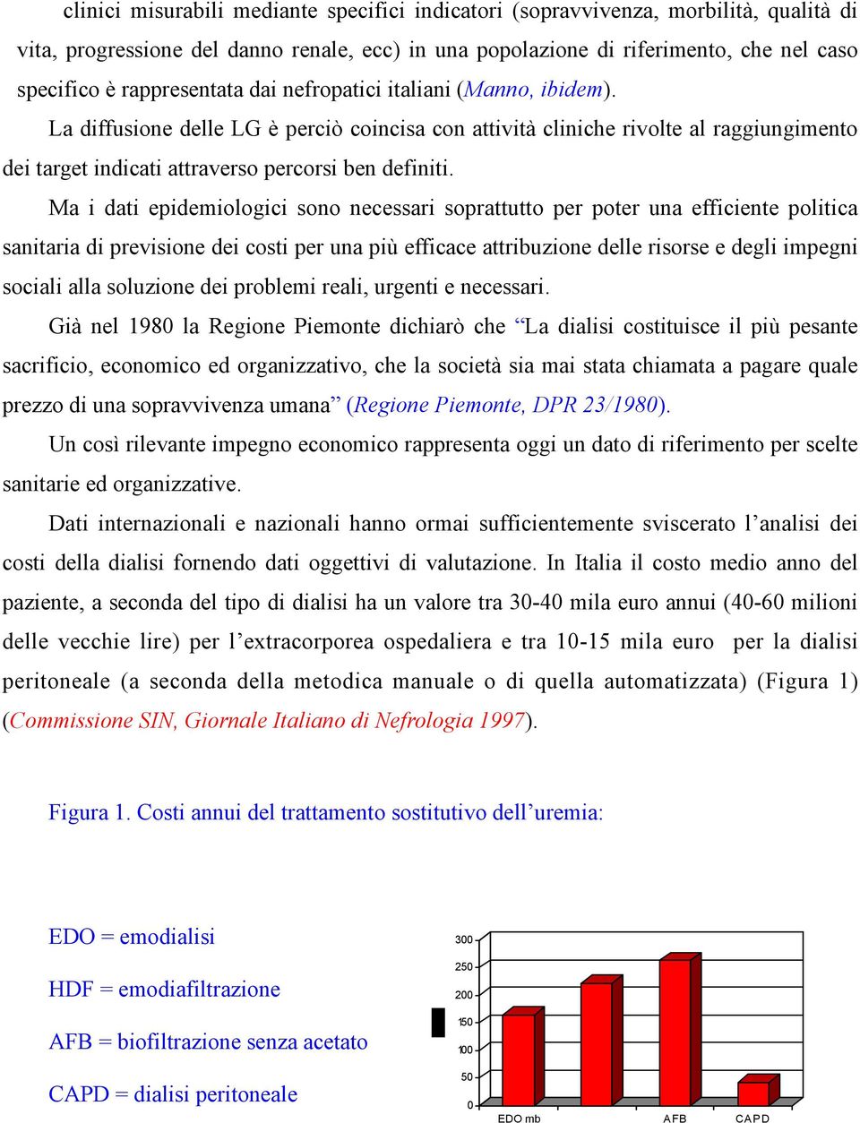 Ma i dati epidemiologici sono necessari soprattutto per poter una efficiente politica sanitaria di previsione dei costi per una più efficace attribuzione delle risorse e degli impegni sociali alla