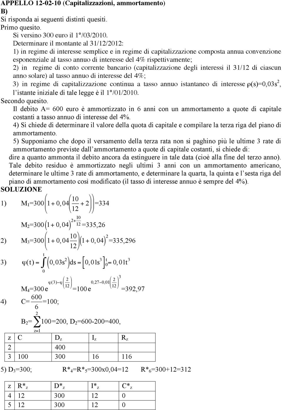 2) in regime di conto corrente bancario (capitalizzazione degli interessi il 31/12 di ciascun anno solare) al tasso annuo di interesse del 4%; 3) in regime di capitalizzazione continua a tasso annuo