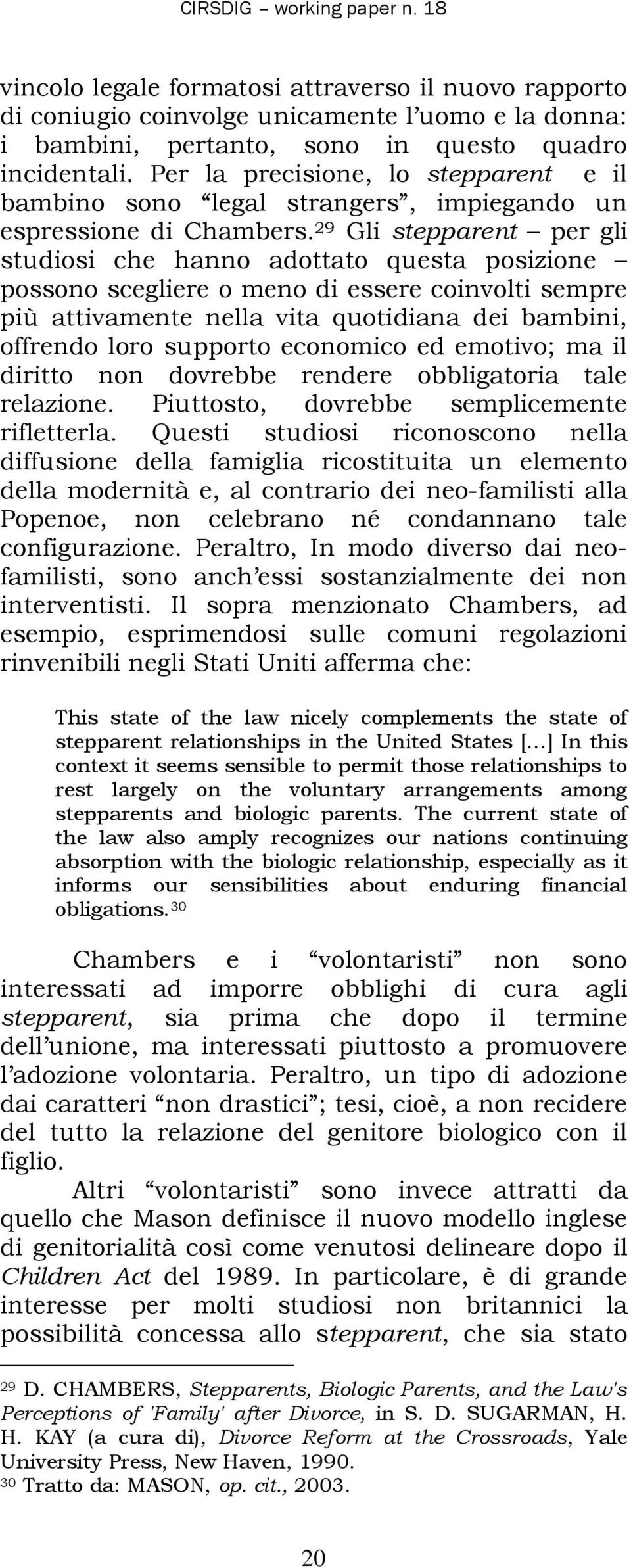 29 Gli stepparent per gli studiosi che hanno adottato questa posizione possono scegliere o meno di essere coinvolti sempre più attivamente nella vita quotidiana dei bambini, offrendo loro supporto