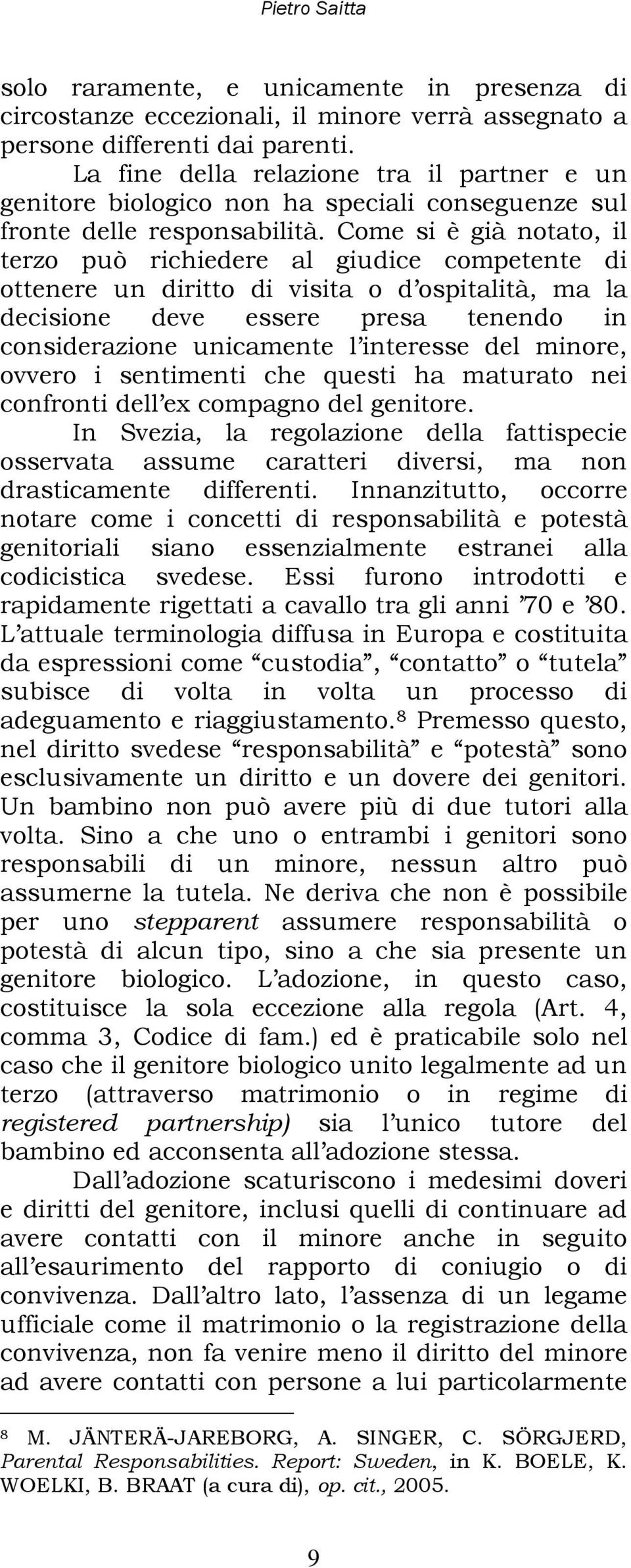 Come si è già notato, il terzo può richiedere al giudice competente di ottenere un diritto di visita o d ospitalità, ma la decisione deve essere presa tenendo in considerazione unicamente l interesse