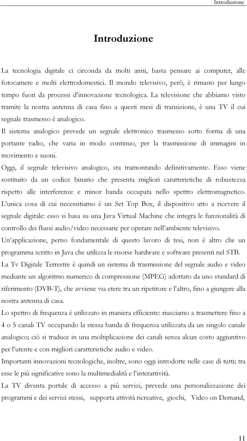 La televisione che abbiamo visto tramite la nostra antenna di casa fino a questi mesi di transizione, è una TV il cui segnale trasmesso è analogico.