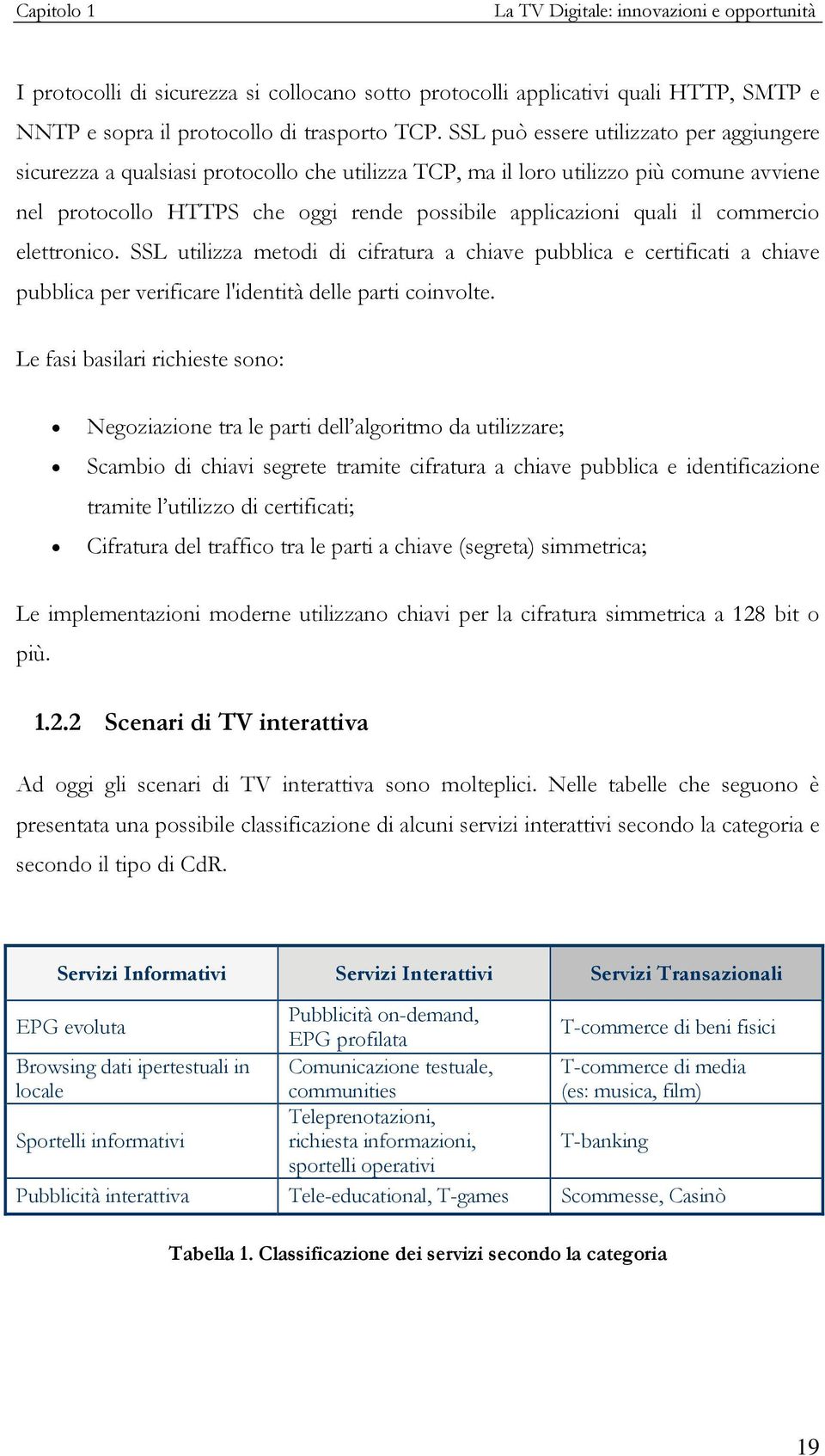 commercio elettronico. SSL utilizza metodi di cifratura a chiave pubblica e certificati a chiave pubblica per verificare l'identità delle parti coinvolte.