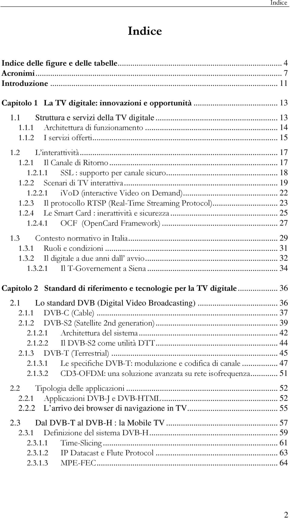 .. 22 1.2.3 Il protocollo RTSP (Real-Time Streaming Protocol)... 23 1.2.4 Le Smart Card : inerattività e sicurezza... 25 1.2.4.1 OCF (OpenCard Framework)... 27 1.3 Contesto normativo in Italia... 29 1.