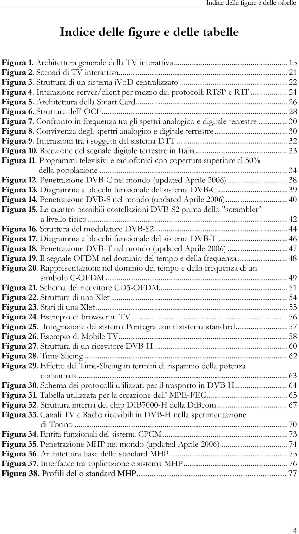 Struttura dell' OCF... 28 Figura 7. Confronto in frequenza tra gli spettri analogico e digitale terrestre... 30 Figura 8. Convivenza degli spettri analogico e digitale terrestre... 30 Figura 9.