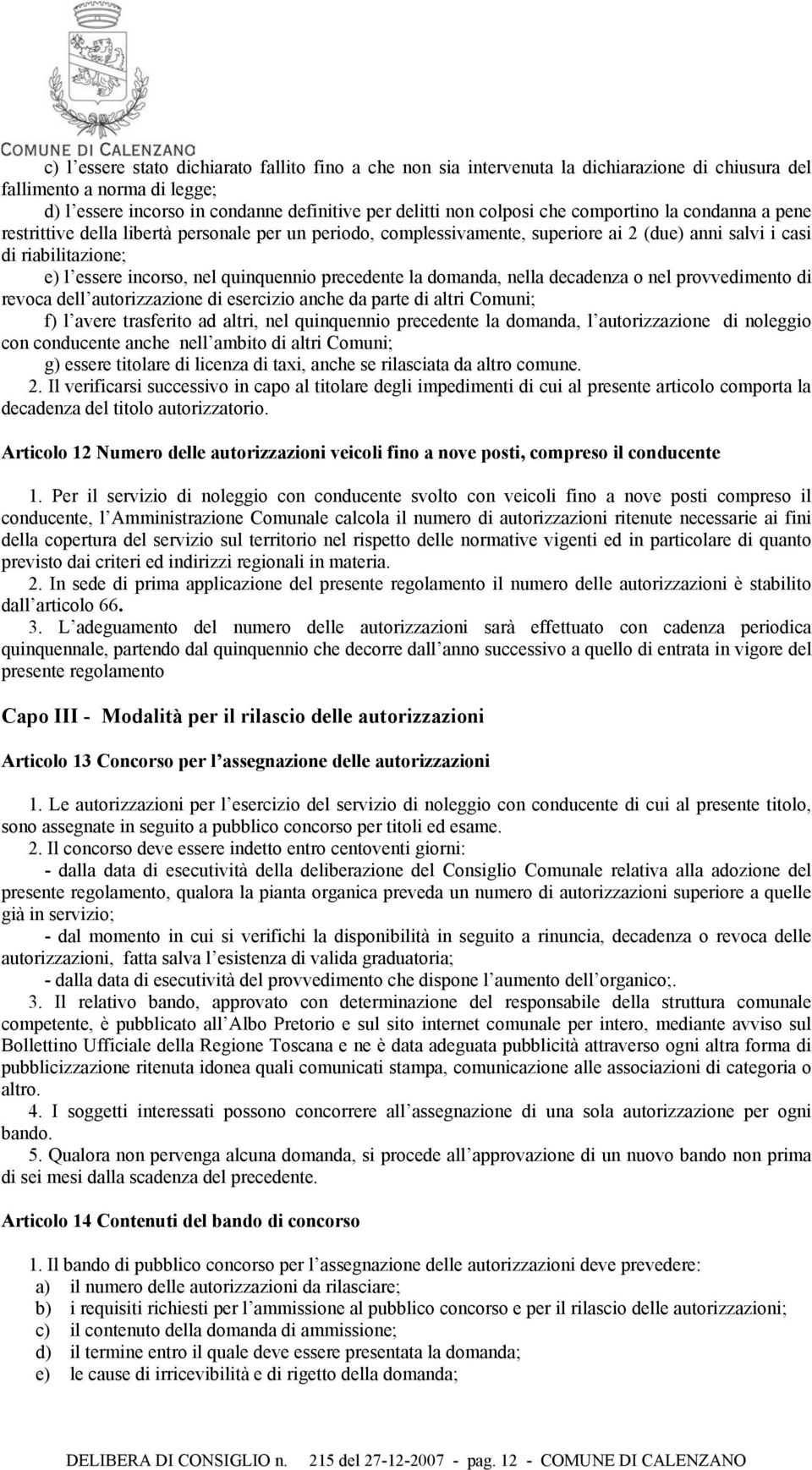 precedente la domanda, nella decadenza o nel provvedimento di revoca dell autorizzazione di esercizio anche da parte di altri Comuni; f) l avere trasferito ad altri, nel quinquennio precedente la