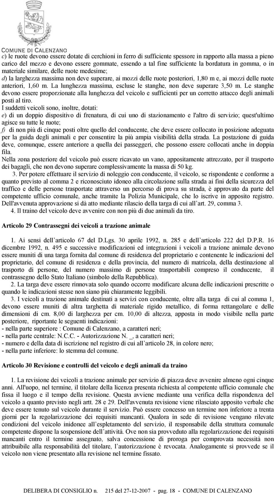 La lunghezza massima, escluse le stanghe, non deve superare 3,50 m. Le stanghe devono essere proporzionate alla lunghezza del veicolo e sufficienti per un corretto attacco degli animali posti al tiro.