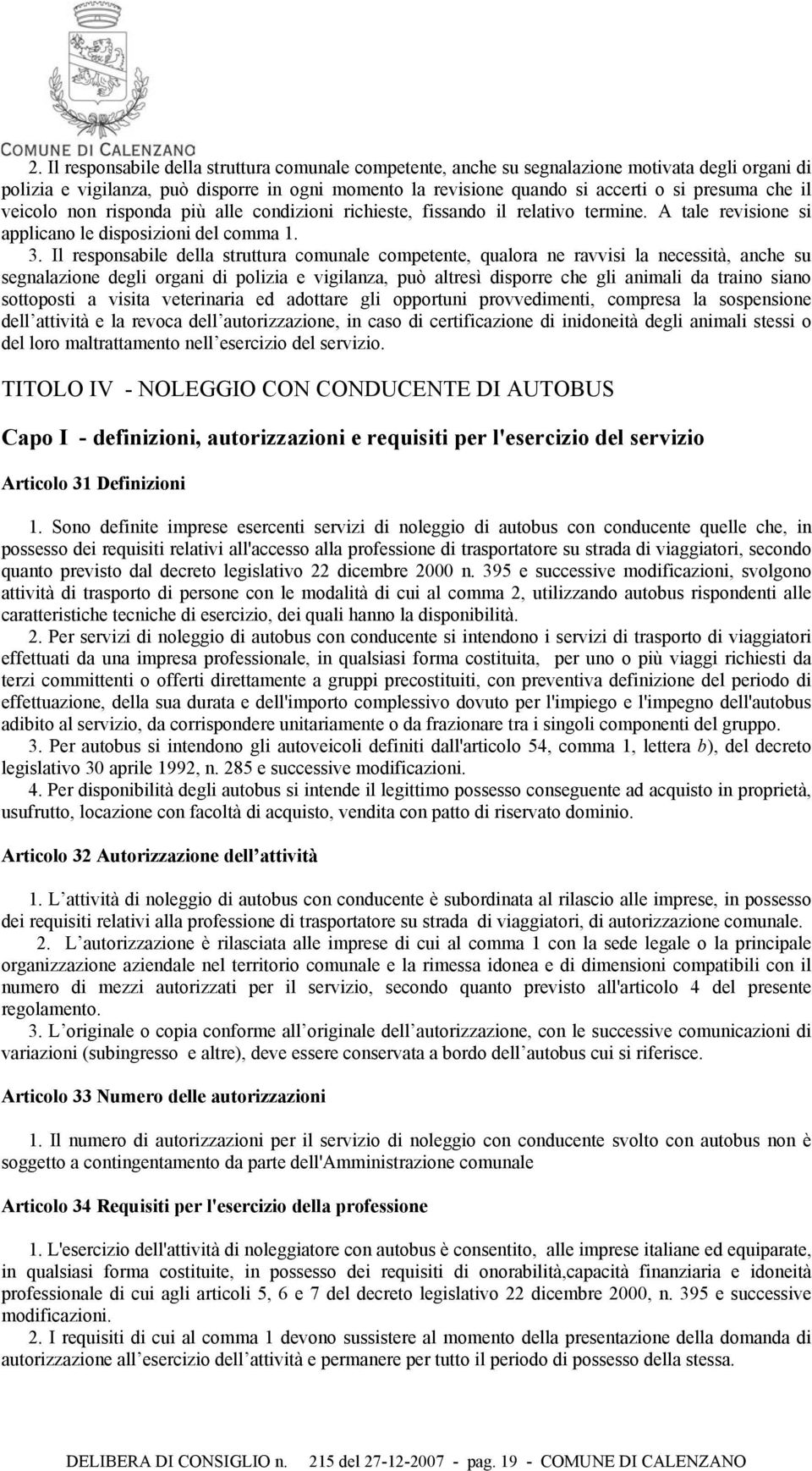 Il responsabile della struttura comunale competente, qualora ne ravvisi la necessità, anche su segnalazione degli organi di polizia e vigilanza, può altresì disporre che gli animali da traino siano